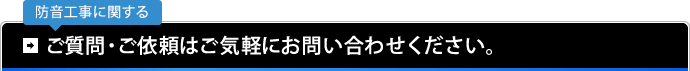 防音工事に関する ご質問・ご依頼はご気軽にお問い合わせください。