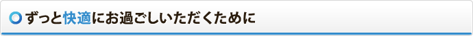 ずっと快適にお過ごしいただくために