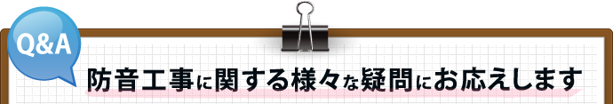 Q&A 防音工事に関する様々な疑問に応えします