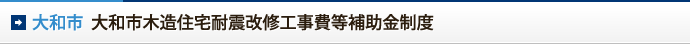 大和市　大和市木造住宅耐震改修工事費等補助金制度