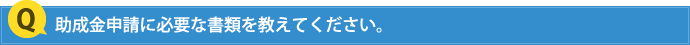 助成金申請に必要な書類を教えてください。