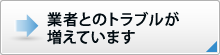 業者とのトラブルが増えています