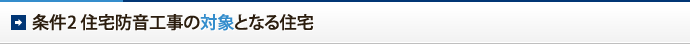 条件2　住宅防音工事の対象となる住宅
