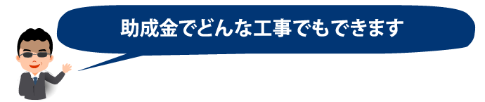  「助成金でどんな工事でもできます」